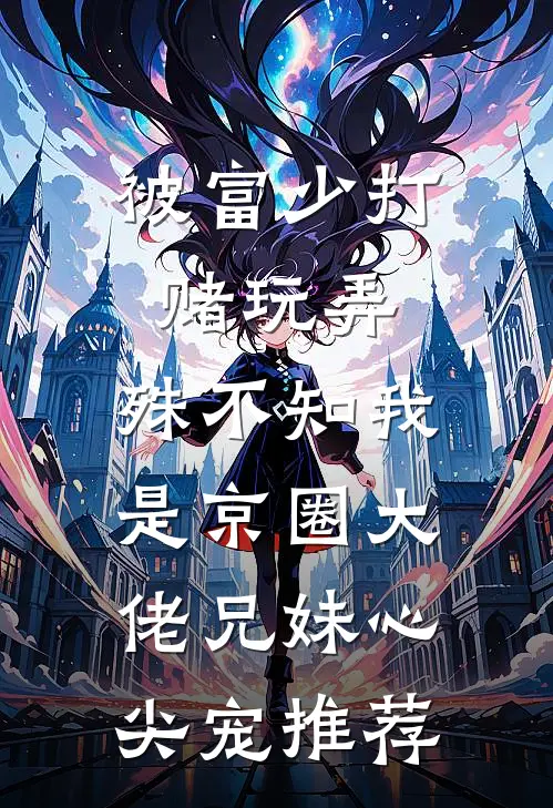 被富少打赌玩弄，殊不知我是京圈大佬兄妹心尖宠推荐