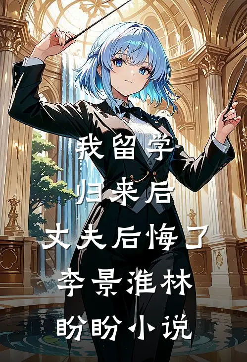 我留学归来后，丈夫后悔了李景淮林盼盼小说