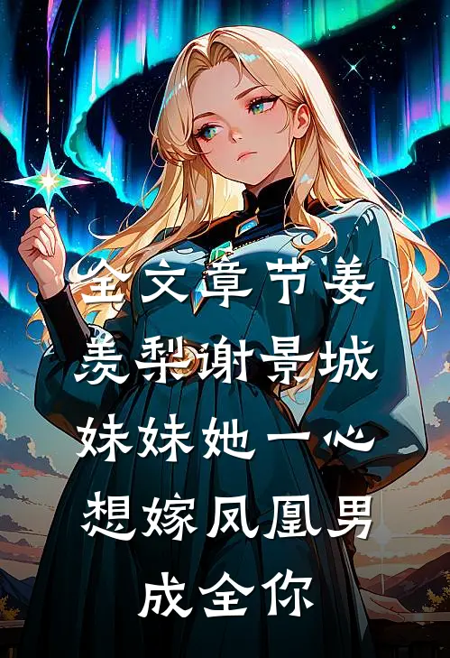 全文章节姜羡梨谢景城《妹妹她一心想嫁凤凰男,成全你》