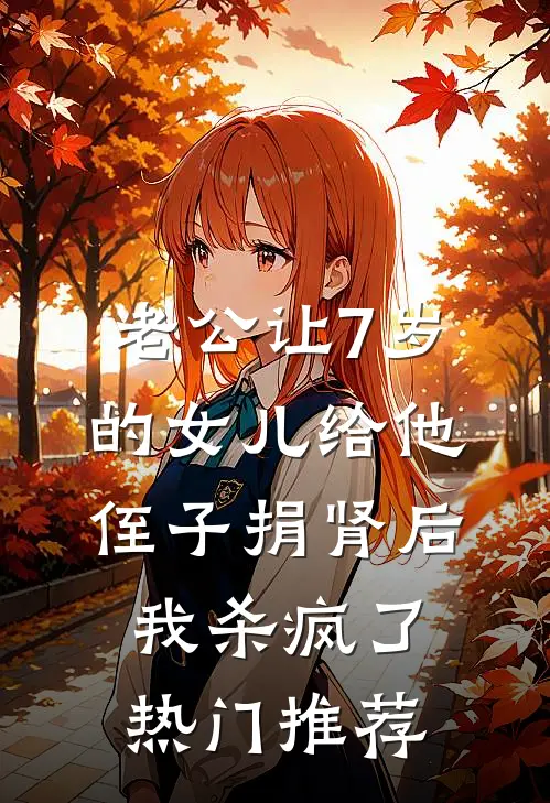 老公让7岁的女儿给他侄子捐肾后，我杀疯了热门推荐
