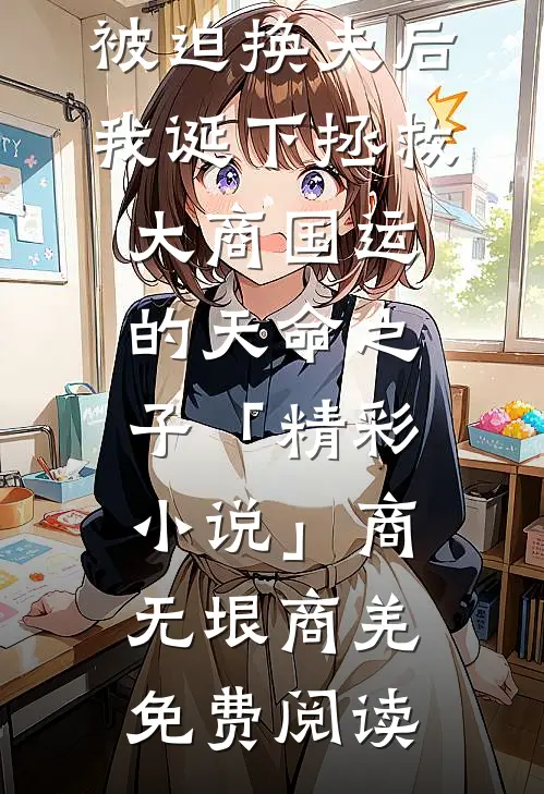 被迫换夫后，我诞下拯救大商国运的天命之子「精彩小说」商无垠商羌免费阅读
