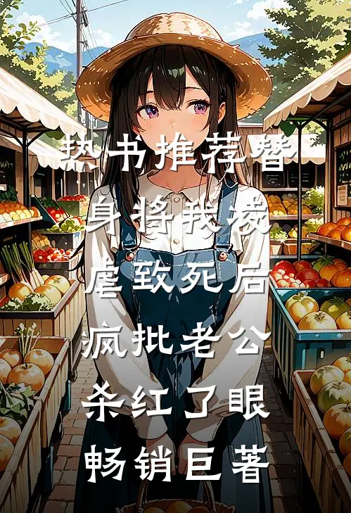 热书推荐替身将我凌虐致死后，疯批老公杀红了眼畅销巨著