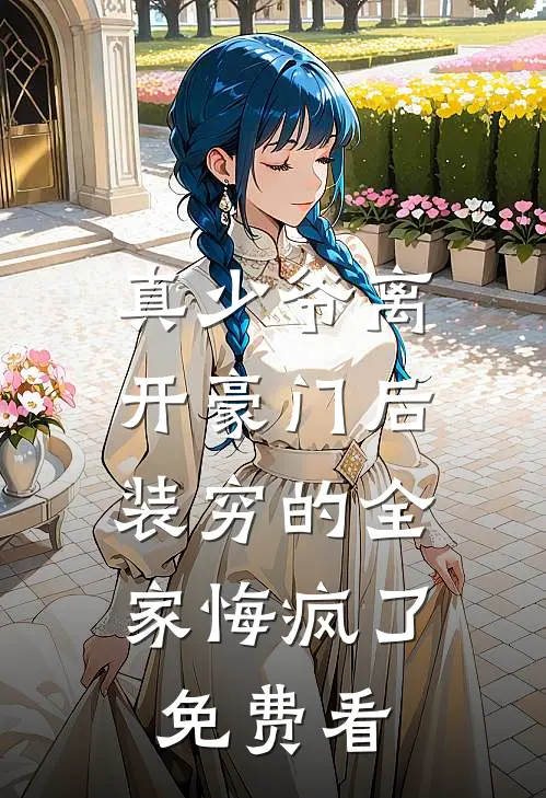 真少爷离开豪门后，装穷的全家悔疯了免费看