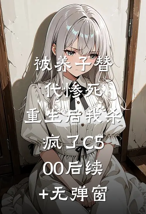 被养子替代惨死，重生后我杀疯了C500后续+无弹窗