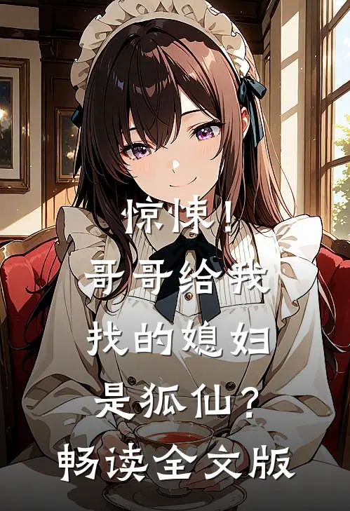 惊悚！哥哥给我找的媳妇是狐仙？畅读全文版
