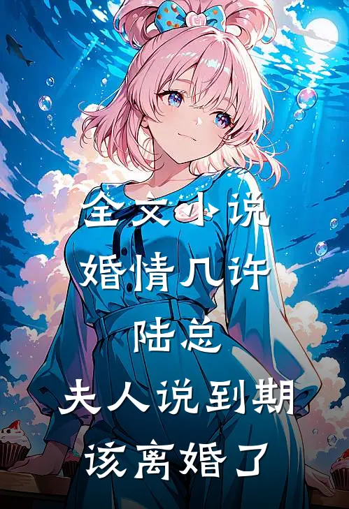 全文小说婚情几许：陆总，夫人说到期该离婚了