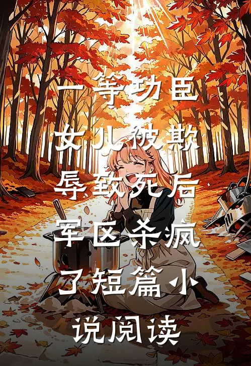 一等功臣女儿被欺辱致死后，军区杀疯了短篇小说阅读