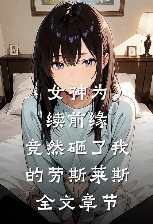 女神为续前缘，竟然砸了我的劳斯莱斯全文章节