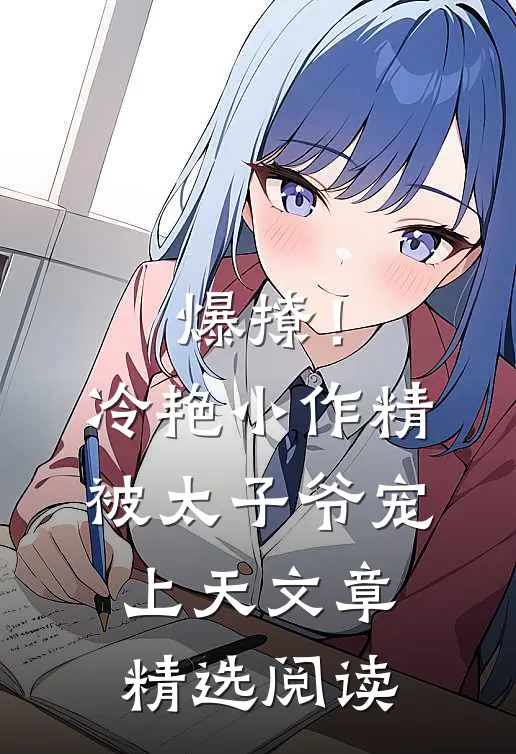 爆撩！冷艳小作精被太子爷宠上天文章精选阅读