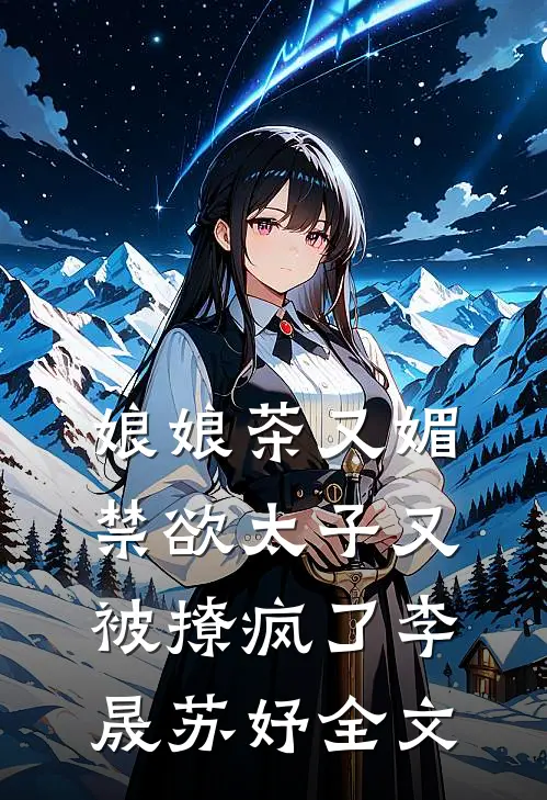 娘娘茶又媚，禁欲太子又被撩疯了李晟苏妤全文