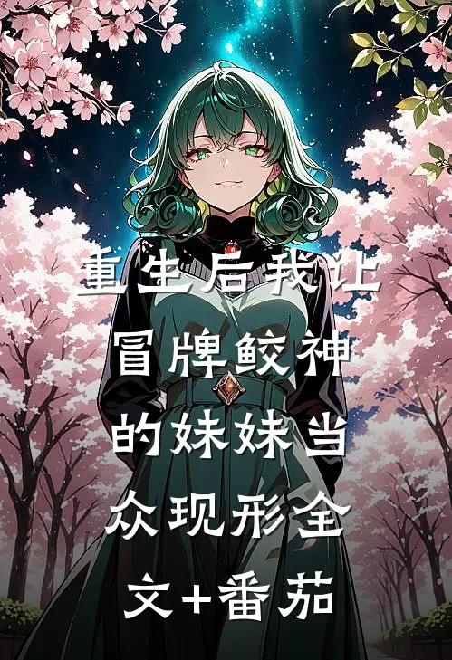 重生后我让冒牌鲛神的妹妹当众现形全文+番茄