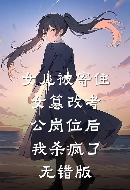 女儿被寄住女篡改考公岗位后，我杀疯了无错版