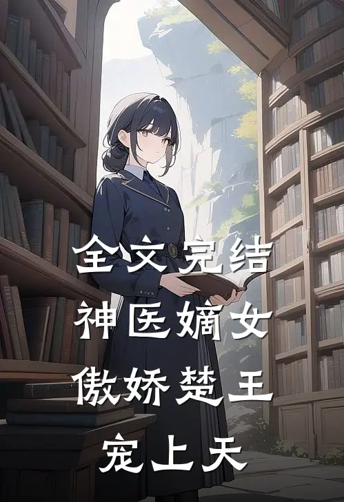 全文完结神医嫡女：傲娇楚王宠上天