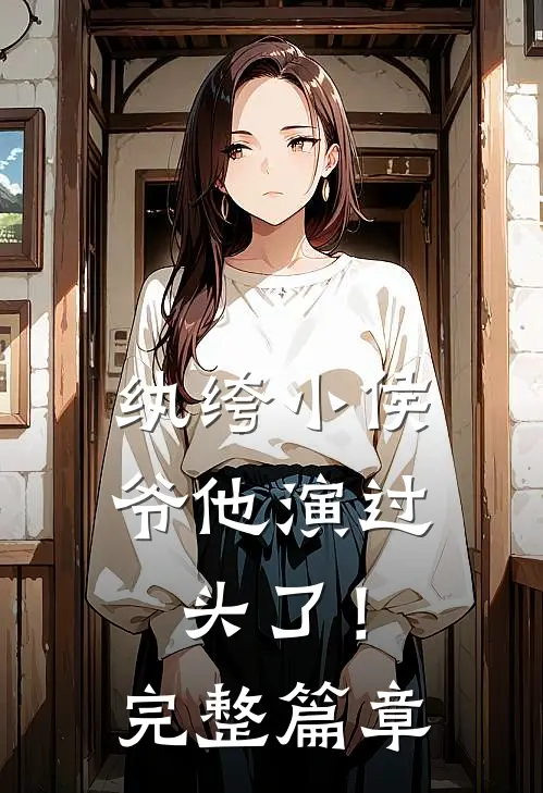 纨绔小侯爷他演过头了！完整篇章