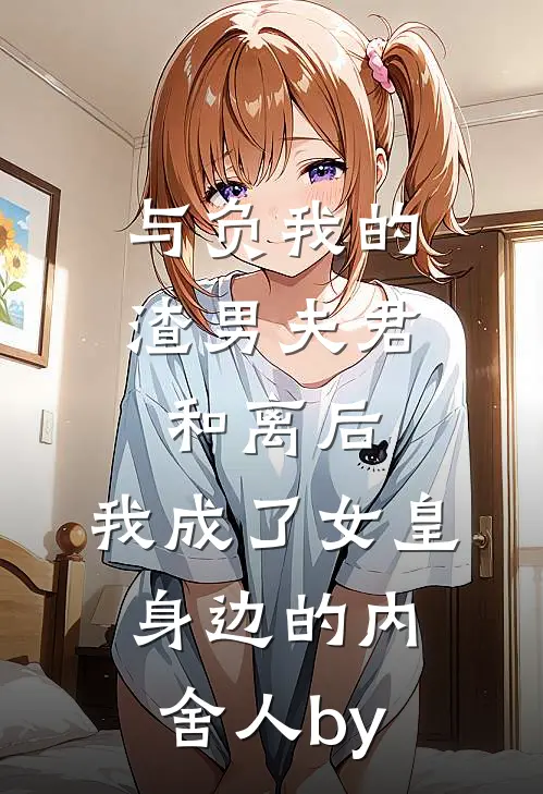 与负我的渣男夫君和离后，我成了女皇身边的内舍人by
