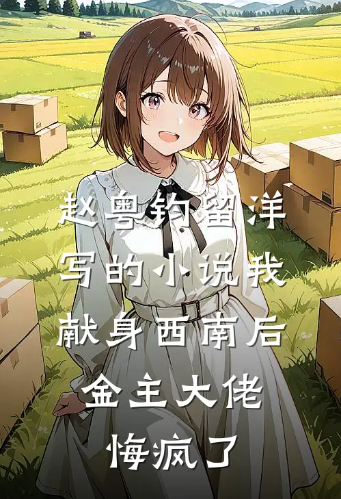 赵粤钧留洋写的小说我献身西南后，金主大佬悔疯了