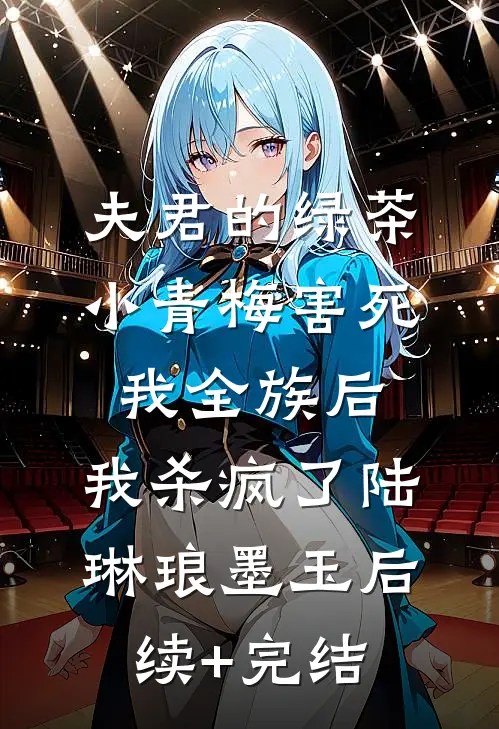 夫君的绿茶小青梅害死我全族后，我杀疯了陆琳琅墨玉后续+完结