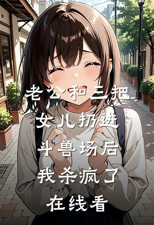 老公和三把女儿扔进斗兽场后，我杀疯了在线看