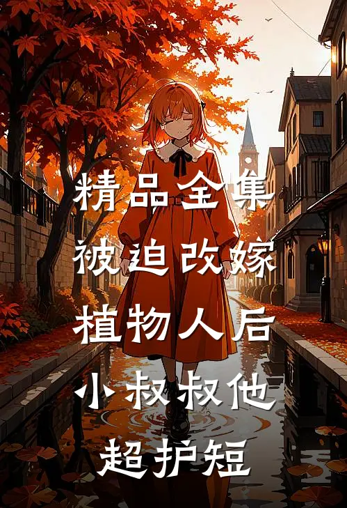 精品全集被迫改嫁植物人后，小叔叔他超护短