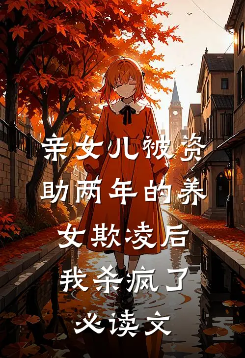 亲女儿被资助两年的养女欺凌后，我杀疯了必读文