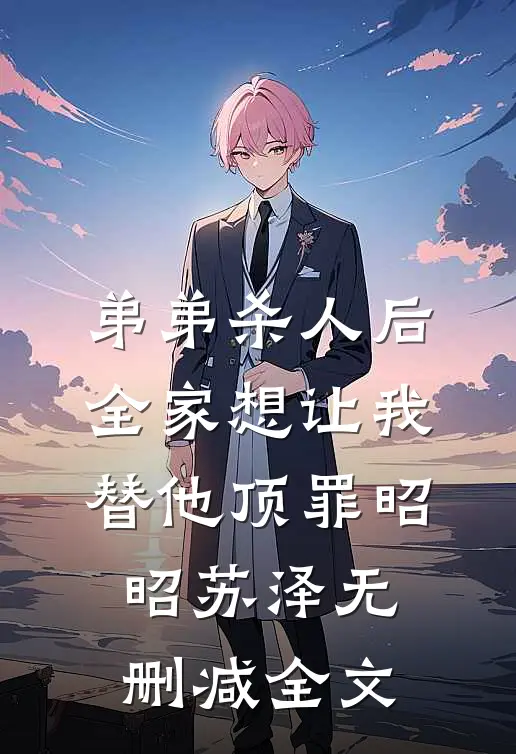 弟弟杀人后，全家想让我替他顶罪昭昭苏泽无删减全文