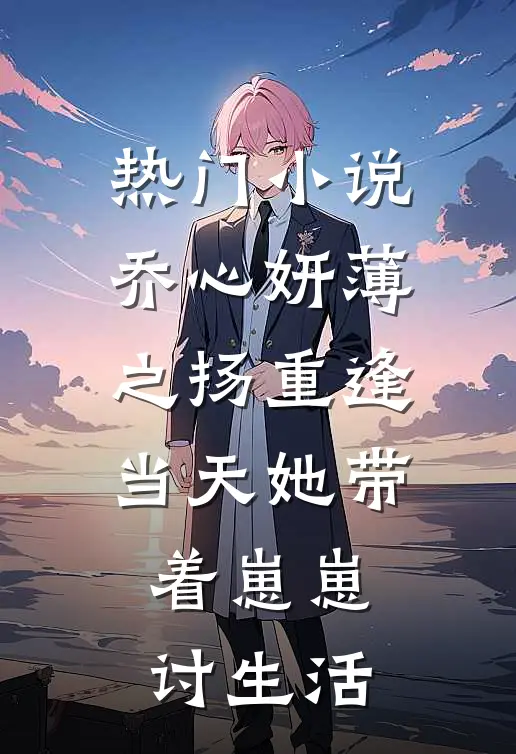 热门小说乔心妍薄之扬重逢当天她带着崽崽讨生活