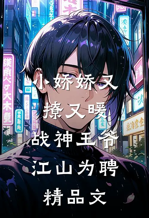 小娇娇又撩又暖，战神王爷江山为聘精品文