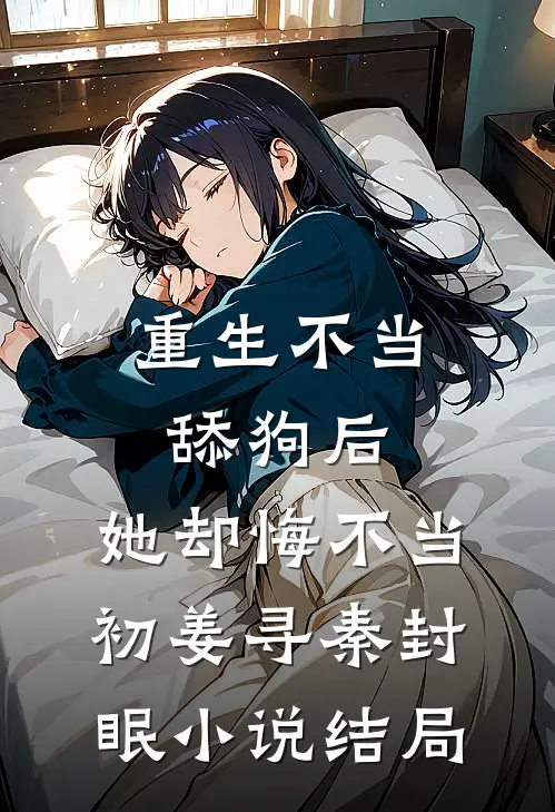 重生不当舔狗后，她却悔不当初姜寻秦封眠小说结局