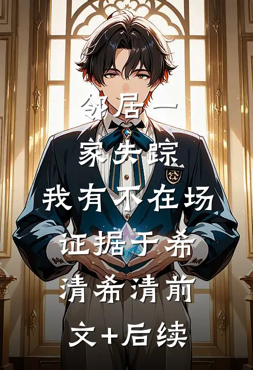 邻居一家失踪，我有不在场证据于希清希清前文+后续