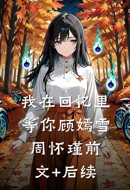 我在回忆里等你顾嫣雪周怀瑾前文+后续