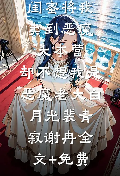 闺蜜将我卖到恶魔大本营，却不想我是恶魔老大白月光裴青寂谢冉全文+免费