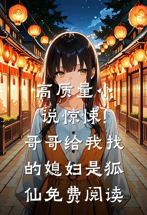 高质量小说惊悚!哥哥给我找的媳妇是狐仙免费阅读