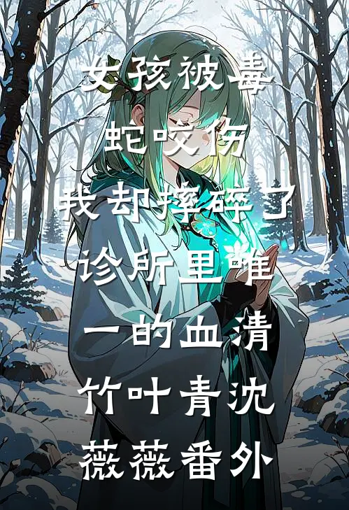 女孩被毒蛇咬伤，我却摔碎了诊所里唯一的血清竹叶青沈薇薇番外