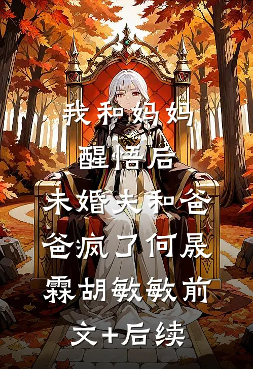 我和妈妈醒悟后，未婚夫和爸爸疯了何晟霖胡敏敏前文+后续