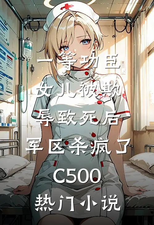 一等功臣女儿被欺辱致死后，军区杀疯了C500热门小说