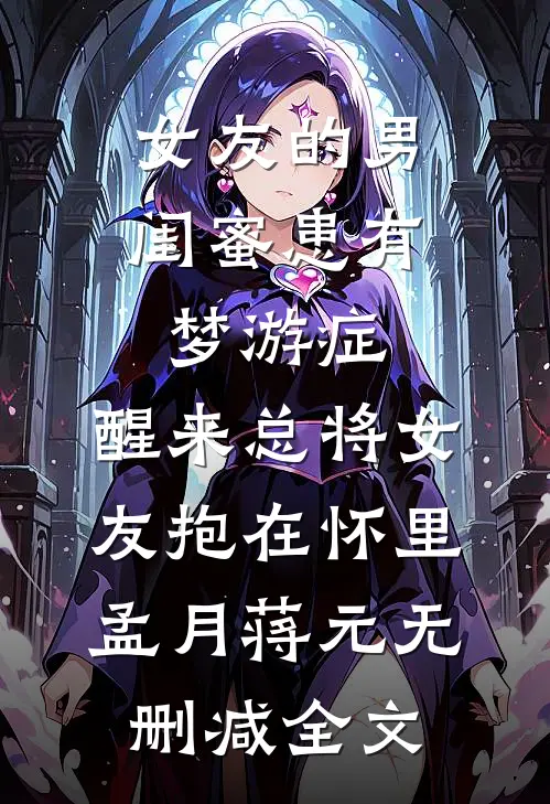 女友的男闺蜜患有梦游症，醒来总将女友抱在怀里孟月蒋元无删减全文