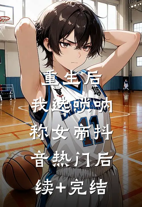 重生后，我选唢呐称女帝抖音热门后续+完结