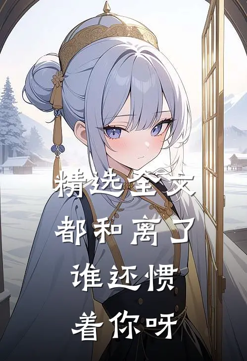 精选全文都和离了，谁还惯着你呀