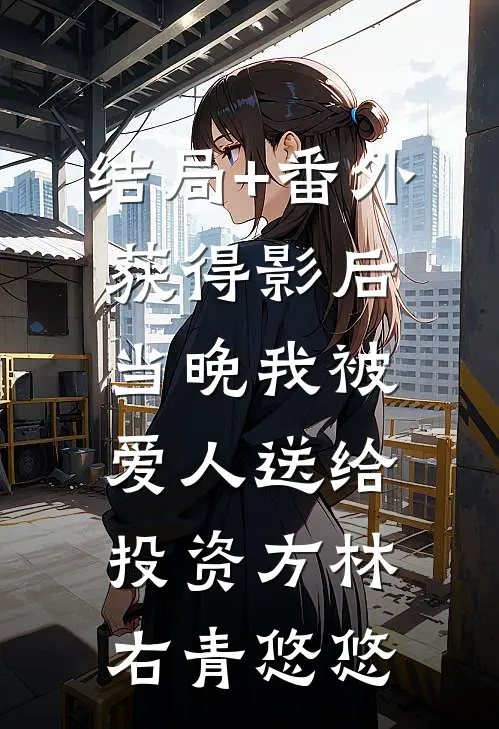 结局+番外获得影后当晚我被爱人送给投资方林右青悠悠