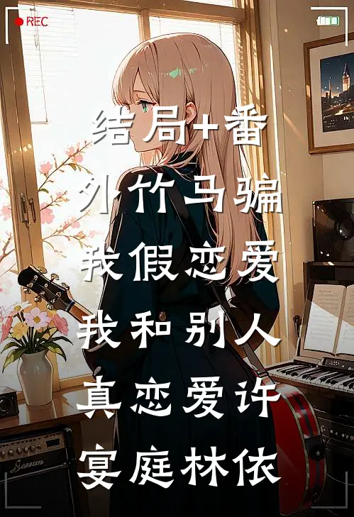 结局+番外竹马骗我假恋爱，我和别人真恋爱许宴庭林依