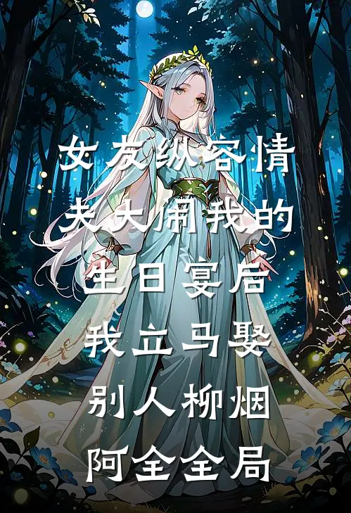 女友纵容情夫大闹我的生日宴后，我立马娶别人柳烟阿全全局