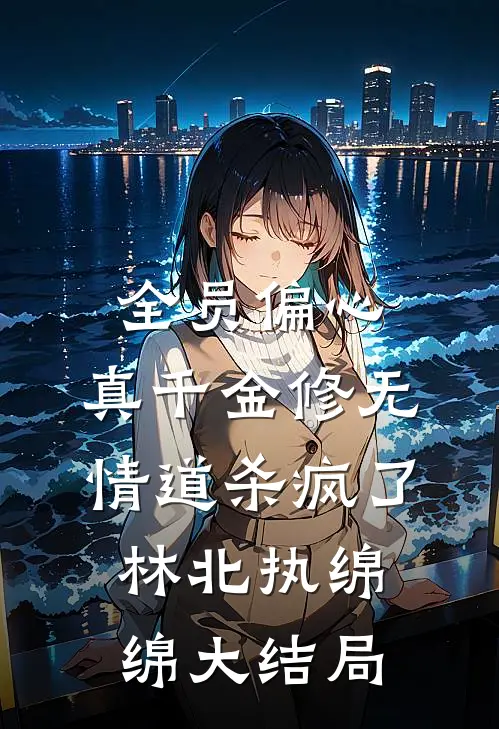 全员偏心，真千金修无情道杀疯了林北执绵绵大结局