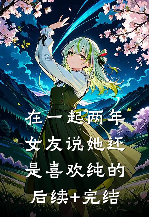 在一起两年，女友说她还是喜欢纯的后续+完结