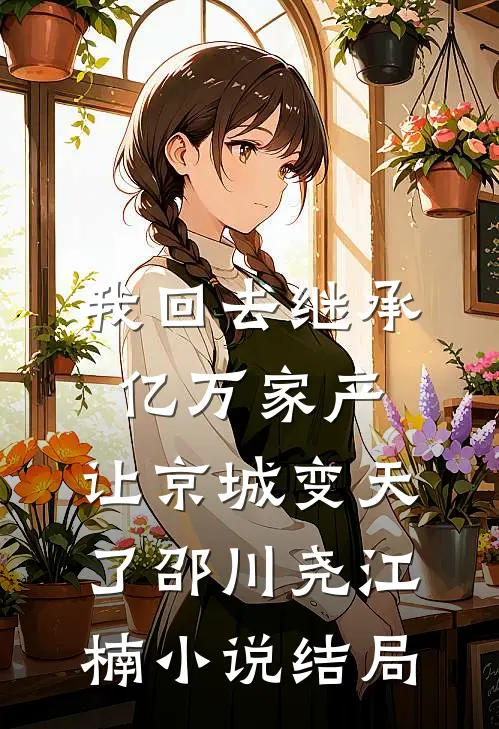 我回去继承亿万家产，让京城变天了邵川尧江楠小说结局