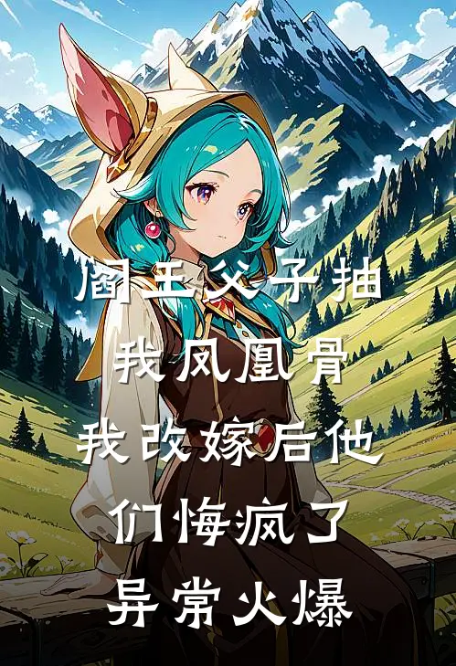 阎王父子抽我凤凰骨，我改嫁后他们悔疯了异常火爆