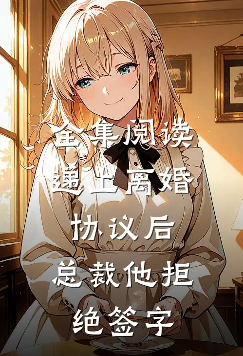 全集阅读递上离婚协议后，总裁他拒绝签字