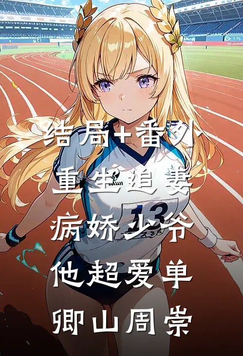 结局+番外重生追妻：病娇少爷他超爱单卿山周崇