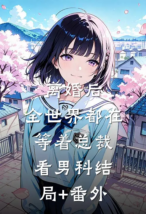 离婚后，全世界都在等着总裁看男科结局+番外