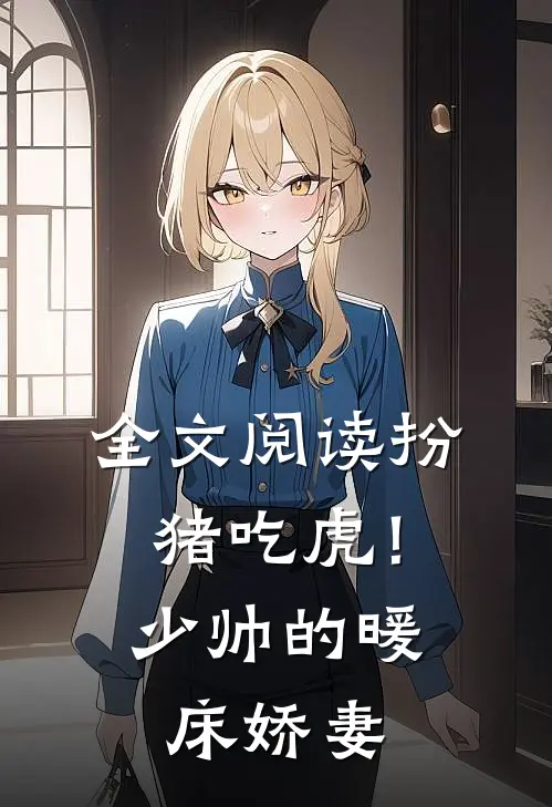 全文阅读扮猪吃虎！少帅的暖床娇妻