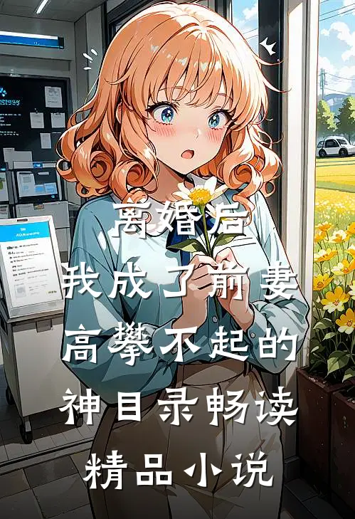 离婚后,我成了前妻高攀不起的神(目录)畅读精品小说